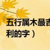 五行屬木最吉利的字女孩取名（五行屬木最吉利的字）