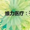 維力醫(yī)療：子公司獲醫(yī)療器械經(jīng)營許可證