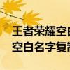 王者榮耀空白名字復(fù)制粘貼2023（王者榮耀空白名字復(fù)制）