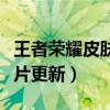 王者榮耀皮膚碎片更新預(yù)告（王者榮耀皮膚碎片更新）