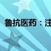 魯抗醫(yī)藥：注射用鹽酸萬古霉素獲注冊證書
