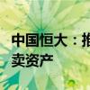 中國恒大：推出新網(wǎng)站，協(xié)助清盤人調(diào)查及變賣資產(chǎn)