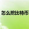 怎么挖比特幣百度經(jīng)驗(yàn)（自己怎么挖比特幣）