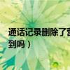 通話記錄刪除了營(yíng)業(yè)廳還能查到嗎（通話記錄刪除了還能查到嗎）
