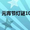 元宵節(jié)燈謎100條及答案簡單（元宵節(jié)燈謎）
