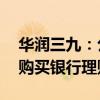 華潤三九：公司及子公司擬合計(jì)不超70億元購買銀行理財(cái)產(chǎn)品