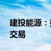 建投能源：擬購秦電公司50%股權(quán)構(gòu)成關(guān)聯(lián)交易