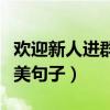 歡迎新人進(jìn)群優(yōu)美句子大全（歡迎新人進(jìn)群優(yōu)美句子）