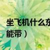 坐飛機(jī)什么東西不能帶的（坐飛機(jī)什么東西不能帶）