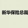 新華保險(xiǎn)總裁落定 精算出身副總龔興峰升任