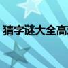 猜字謎大全高難度搞笑（猜字謎大全高難度）