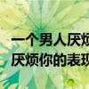一個男人厭煩你的表現(xiàn)但不離開你（一個男人厭煩你的表現(xiàn)）