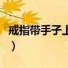 戒指帶手子上什么意思（戒子帶在手上的含義）