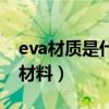 eva材質是什么材料有毒嗎（eva材質是什么材料）