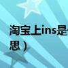 淘寶上ins是什么意思?。ㄌ詫毶蟟ns是什么意思）