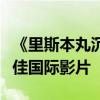 《里斯本丸沉沒》代表中國內(nèi)地報名奧斯卡最佳國際影片