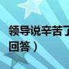 領(lǐng)導(dǎo)說辛苦了幽默回答他（領(lǐng)導(dǎo)說辛苦了幽默回答）