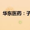 華東醫(yī)藥：子公司獲兩項(xiàng)藥物臨床試驗(yàn)批準(zhǔn)
