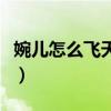 婉兒怎么飛天三個基本連招口訣（婉兒怎么飛）