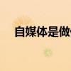 自媒體是做什么的（自媒體主要做什么）