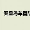 秦皇島車管所幾點上班（車管所幾點上班）