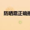 防曬霜正確擦法（防曬霜怎么涂抹才正確）
