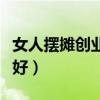 女人擺攤創(chuàng)業(yè)做什么好（女人擺攤賣什么小吃好）