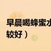早晨喝蜂蜜水有啥好處（蜂蜜水什么時候喝比較好）