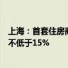 上海：首套住房商業(yè)性個人住房貸款最低首付款比例調整為不低于15%
