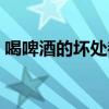 喝啤酒的壞處都有哪些方面（喝啤酒的壞處）