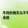 牛肉價(jià)格怎么不牛了：進(jìn)口牛肉價(jià)格下降 推動(dòng)國內(nèi)牛肉價(jià)格走低