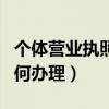 個體營業(yè)執(zhí)照如何辦理流程（個體營業(yè)執(zhí)照如何辦理）