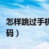 怎樣跳過手機開機密碼（如何跳過手機開機密碼）