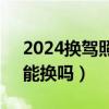 2024換駕照不用體檢了（駕駛證提前4個月能換嗎）