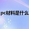pc材料是什么意思圖片（pc材料是什么意思）