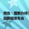 預告：國新辦將于今日下午舉辦“推動高質(zhì)量發(fā)展”系列主題新聞發(fā)布會