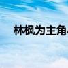 林楓為主角小說(shuō)（林楓是哪部小說(shuō)主角）