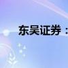 東吳證券：A股將進入新一輪上行區(qū)間