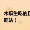 木瓜生吃的正確吃法蒸木瓜（木瓜生吃的正確吃法）