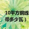 10平方銅線能帶多少瓦三相（10平方銅線能帶多少瓦）