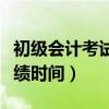 初級(jí)會(huì)計(jì)考試成績(jī)查詢?nèi)掌冢ǔ跫?jí)會(huì)計(jì)查詢成績(jī)時(shí)間）