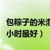 包粽子的米泡多久最合適（包粽子的米泡幾個小時最好）