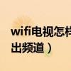 wifi電視怎樣調(diào)出頻道界面（wifi電視怎樣調(diào)出頻道）