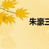 朱豪三最后怎么樣了（朱豪）