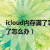 icloud內(nèi)存滿了怎么辦把資料轉(zhuǎn)到手機(jī)內(nèi)存（icloud內(nèi)存滿了怎么辦）