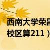 西南大學(xué)榮昌校區(qū)算不算211（西南大學(xué)榮昌校區(qū)算211）