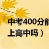 中考400分能上高中嗎河池市（中考400分能上高中嗎）