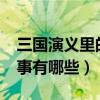 三國(guó)演義里的故事有哪些?（三國(guó)演義里的故事有哪些）