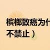 檳榔致癌為什么不禁止宣傳（檳榔致癌為什么不禁止）
