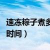 速凍粽子煮多長時間可以吃（速凍粽子煮多長時間）